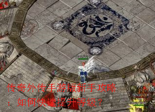 传奇外传手游版新手攻略:如何快速提升等级? 传奇外传手游版新手攻略:如何快速提升等级?