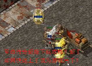 至尊传奇新服下载攻略?新手如何快速上手成为游戏高手? 至尊传奇新服下载攻略?新手如何快速上手成为游戏高手?