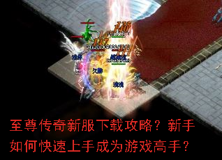 至尊传奇新服下载攻略?新手如何快速上手成为游戏高手? 至尊传奇新服下载攻略?新手如何快速上手成为游戏高手?