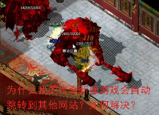 为什么我的传奇新服游戏会自动跳转到其他网站?如何解决? 为什么我的传奇新服游戏会自动跳转到其他网站?如何解决?
