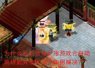为什么我的传奇新服游戏会自动跳转到其他网站?如何解决? 为什么我的传奇新服游戏会自动跳转到其他网站?如何解决?