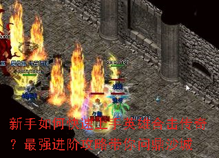 新手如何快速上手英雄合击传奇?最强进阶攻略带你问鼎沙城 新手如何快速上手英雄合击传奇?最强进阶攻略带你问鼎沙城