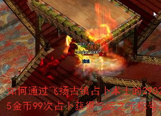 如何通过飞扬古镇占卜术士的290245金币99次占卜获得气运之子称号? 如何通过飞扬古镇占卜术士的290245金币99次占卜获得气运之子称号?