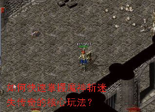 如何快速掌握魔神斩迷失传奇的核心玩法? 如何快速掌握魔神斩迷失传奇的核心玩法?