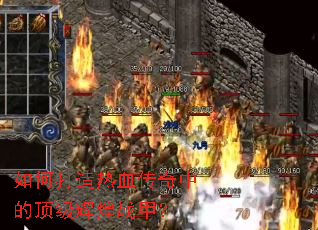 如何打造热血传奇中的顶级辉煌战甲? 如何打造热血传奇中的顶级辉煌战甲?