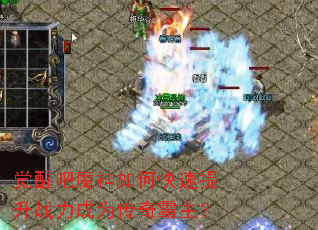 觉醒吧魔神如何快速提升战力成为传奇霸主? 觉醒吧魔神如何快速提升战力成为传奇霸主?