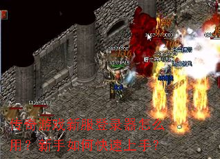 传奇游戏新服登录器怎么用?新手如何快速上手? 传奇游戏新服登录器怎么用?新手如何快速上手?