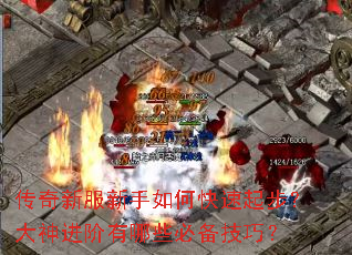 传奇新服新手如何快速起步?大神进阶有哪些必备技巧? 传奇新服新手如何快速起步?大神进阶有哪些必备技巧?