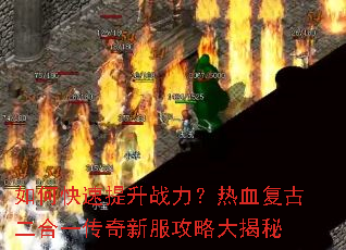 如何快速提升战力?热血复古二合一传奇新服攻略大揭秘 如何快速提升战力?热血复古二合一传奇新服攻略大揭秘