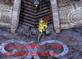 传奇永恒经典版本:如何攻克最难忘的怀旧副本? 传奇永恒经典版本:如何攻克最难忘的怀旧副本?