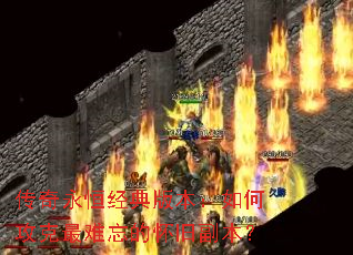 传奇永恒经典版本:如何攻克最难忘的怀旧副本? 传奇永恒经典版本:如何攻克最难忘的怀旧副本?