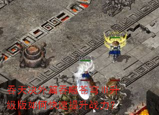 吞天决外篇吞噬苍穹Ⅲ升级版如何快速提升战力? 吞天决外篇吞噬苍穹Ⅲ升级版如何快速提升战力?