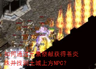 如何通过元素祭献获得苍炎珠并找到土城上方NPC? 如何通过元素祭献获得苍炎珠并找到土城上方NPC?
