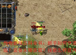 传奇新服百科全书:新手如何快速升级?装备从哪获取?技能怎样提升? 传奇新服百科全书:新手如何快速升级?装备从哪获取?技能怎样提升?