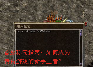 首服称霸指南:如何成为传奇游戏的新手王者? 首服称霸指南:如何成为传奇游戏的新手王者?