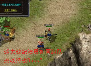 迷失战纪演员如何组队挑战终极Boss? 迷失战纪演员如何组队挑战终极Boss?