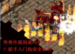 传奇外服到底叫什么名字?新手入门指南全解析 传奇外服到底叫什么名字?新手入门指南全解析