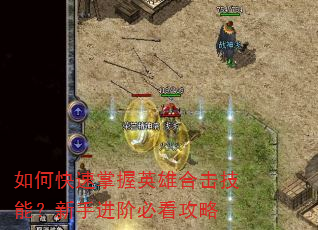 如何快速掌握英雄合击技能?新手进阶必看攻略 如何快速掌握英雄合击技能?新手进阶必看攻略