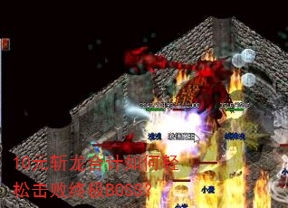 10元斩龙合计如何轻松击败终极BOSS? 10元斩龙合计如何轻松击败终极BOSS?