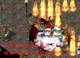 煌煌龙鳞如何纵横天下?神鬼传奇终极攻略指南 煌煌龙鳞如何纵横天下?神鬼传奇终极攻略指南