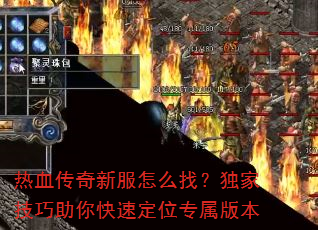 热血传奇新服怎么找?独家技巧助你快速定位专属版本 热血传奇新服怎么找?独家技巧助你快速定位专属版本