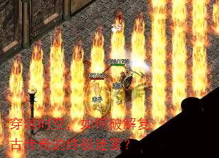 穿越时空,如何破解复古传奇的终极迷雾? 穿越时空,如何破解复古传奇的终极迷雾?