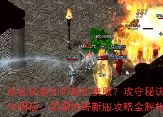绝世装备如何轻松获取?攻守秘诀大揭秘:高爆传奇新服攻略全解析 绝世装备如何轻松获取?攻守秘诀大揭秘:高爆传奇新服攻略全解析