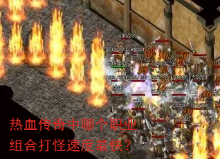 热血传奇中哪个职业组合打怪速度最快? 热血传奇中哪个职业组合打怪速度最快?