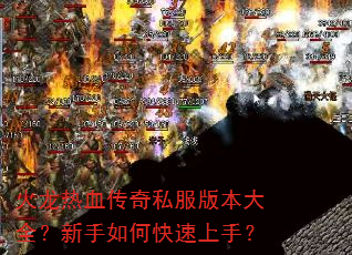 火龙热血传奇私服版本大全?新手如何快速上手? 火龙热血传奇私服版本大全?新手如何快速上手?