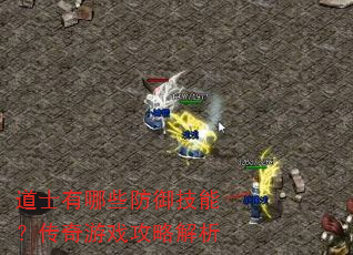 道士有哪些防御技能?传奇游戏攻略解析 道士有哪些防御技能?传奇游戏攻略解析