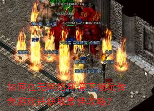 如何在无网络环境下畅玩传奇游戏并获取最佳攻略? 如何在无网络环境下畅玩传奇游戏并获取最佳攻略?
