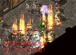 如何在传奇游戏中酿制出一瓶绝世美酒? 如何在传奇游戏中酿制出一瓶绝世美酒?
