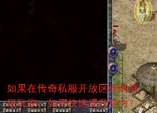 如果在传奇私服开放区遇到高级玩家,如何快速提升实力? 如果在传奇私服开放区遇到高级玩家,如何快速提升实力?