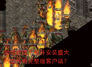 如何快速下载并安装盛大热血传奇完整版客户端? 如何快速下载并安装盛大热血传奇完整版客户端?