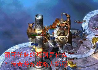 循环任务的规则是什么?传奇游戏攻略大揭秘 循环任务的规则是什么?传奇游戏攻略大揭秘
