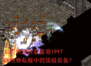 如何快速获取香港1997版传奇私服中的顶级装备? 如何快速获取香港1997版传奇私服中的顶级装备?