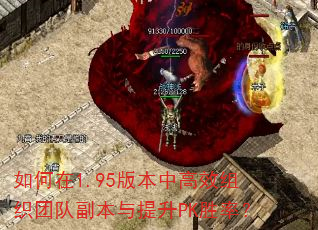 如何在1.95版本中高效组织团队副本与提升PK胜率? 如何在1.95版本中高效组织团队副本与提升PK胜率?
