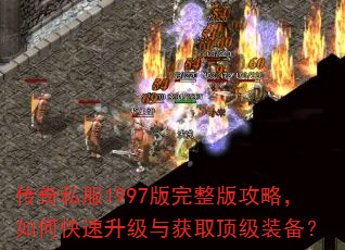传奇私服1997版完整版攻略,如何快速升级与获取顶级装备? 传奇私服1997版完整版攻略,如何快速升级与获取顶级装备?