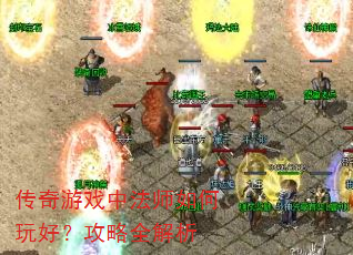 传奇游戏中法师如何玩好?攻略全解析 传奇游戏中法师如何玩好?攻略全解析