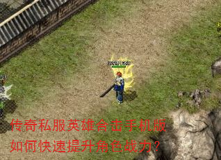 传奇私服英雄合击手机版如何快速提升角色战力? 传奇私服英雄合击手机版如何快速提升角色战力?