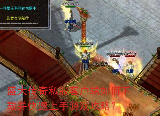 盛大传奇私服客户端如何下载并快速上手游戏攻略? 盛大传奇私服客户端如何下载并快速上手游戏攻略?