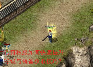 传奇私服如何快速提升等级与装备获取技巧? 传奇私服如何快速提升等级与装备获取技巧?