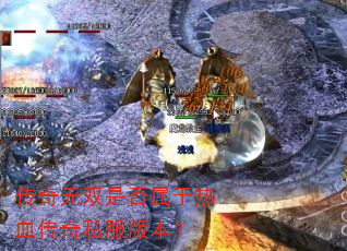 传奇无双是否属于热血传奇私服版本? 传奇无双是否属于热血传奇私服版本?