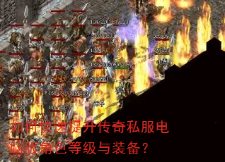 如何快速提升传奇私服电脑版角色等级与装备? 如何快速提升传奇私服电脑版角色等级与装备?