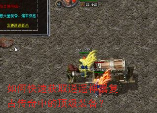 如何快速获取逍遥神器复古传奇中的顶级装备? 如何快速获取逍遥神器复古传奇中的顶级装备?