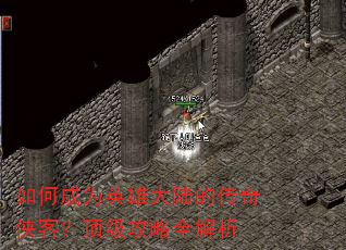 如何成为英雄大陆的传奇侠客?顶级攻略全解析 如何成为英雄大陆的传奇侠客?顶级攻略全解析