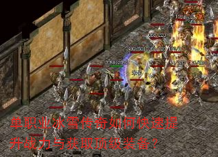 单职业冰雪传奇如何快速提升战力与获取顶级装备? 单职业冰雪传奇如何快速提升战力与获取顶级装备?
