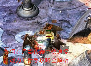 如何在月影传奇中快速提升战力?新手攻略全解析 如何在月影传奇中快速提升战力?新手攻略全解析