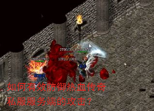 如何有效防御热血传奇私服服务端的攻击? 如何有效防御热血传奇私服服务端的攻击?
