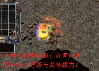 传奇私服家族群:如何快速提升角色等级与装备战力? 传奇私服家族群:如何快速提升角色等级与装备战力?